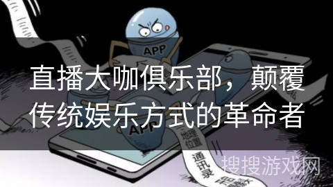 直播大咖俱乐部,颠覆传统娱乐方式的革命者 直播大咖俱乐部,颠覆传统娱乐方式的革命者