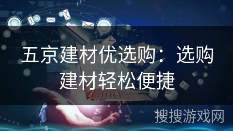 五京建材优选购：选购建材轻松便捷