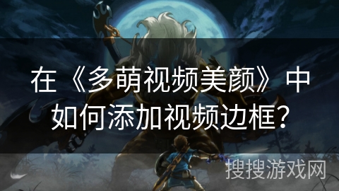 在《多萌视频美颜》中如何添加视频边框？