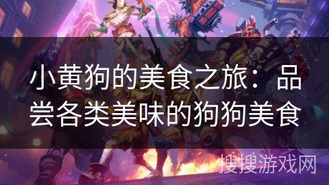小黄狗的美食之旅:品尝各类美味的狗狗美食 小黄狗的美食之旅:品尝各类美味的狗狗美食