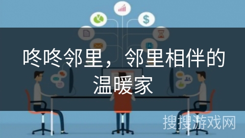 咚咚邻里,邻里相伴的温暖家 咚咚邻里,邻里相伴的温暖家