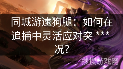 同城游逮狗腿：如何在追捕中灵活应对突 *** 况？