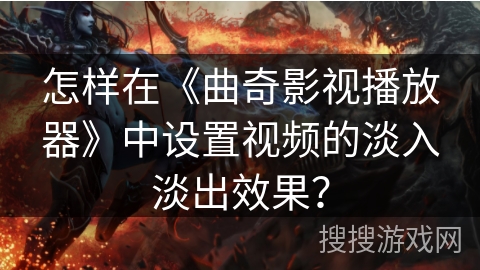 怎样在《曲奇影视播放器》中设置视频的淡入淡出效果? 怎样在《曲奇影视播放器》中设置视频的淡入淡出效果?