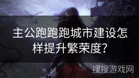 主公跑跑跑城市建设怎样提升繁荣度？