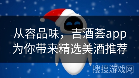 从容品味,吉酒荟app为你带来精选美酒推荐 从容品味,吉酒荟app为你带来精选美酒推荐