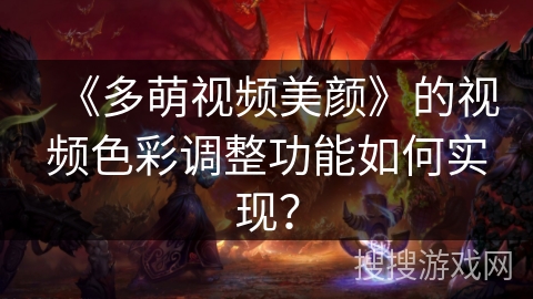 《多萌视频美颜》的视频色彩调整功能如何实现？