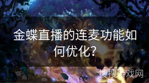 金蝶直播的连麦功能如何优化? 金蝶直播的连麦功能如何优化?