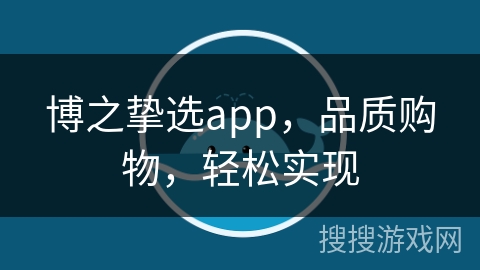 博之挚选app，品质购物，轻松实现