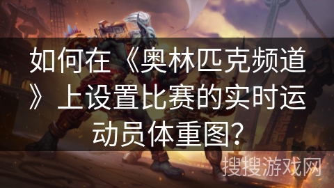 如何在《奥林匹克频道》上设置比赛的实时运动员体重图？