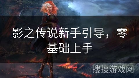 影之传说新手引导，零基础上手