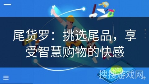 尾货罗：挑选尾品，享受智慧购物的快感