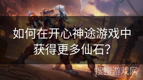 如何在开心神途游戏中获得更多仙石？