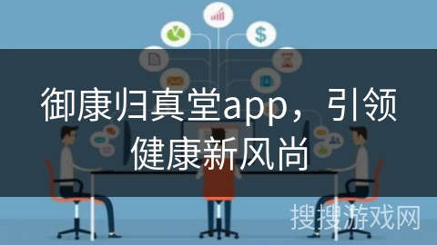 御康归真堂app,引领健康新风尚 御康归真堂app,引领健康新风尚
