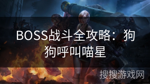 BOSS战斗全攻略：狗狗呼叫喵星