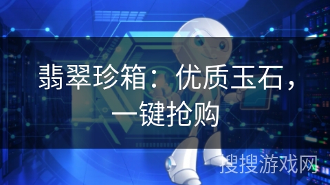 翡翠珍箱：优质玉石，一键抢购