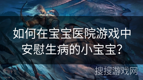 如何在宝宝医院游戏中安慰生病的小宝宝？