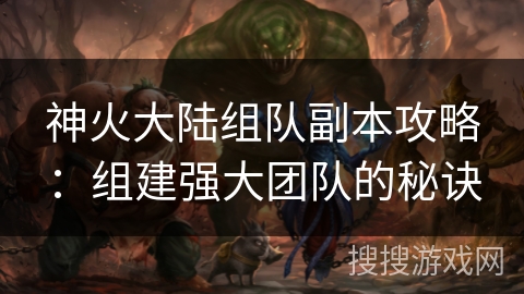 神火大陆组队副本攻略：组建强大团队的秘诀