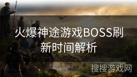 火爆神途游戏BOSS刷新时间解析