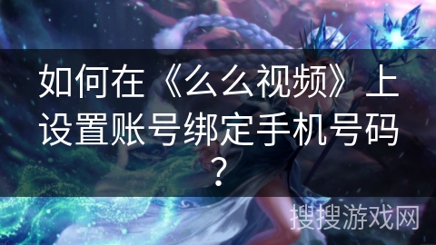 如何在《么么视频》上设置账号绑定手机号码？