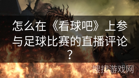 怎么在《看球吧》上参与足球比赛的直播评论？