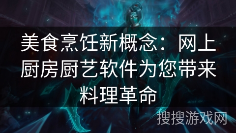美食烹饪新概念：网上厨房厨艺软件为您带来料理革命