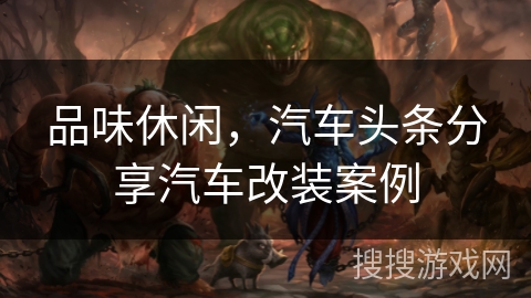 品味休闲，汽车头条分享汽车改装案例