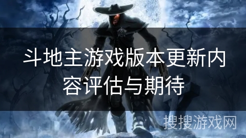 斗地主游戏版本更新内容评估与期待 斗地主游戏版本更新内容评估与期待