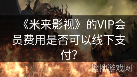 《米来影视》的VIP会员费用是否可以线下支付？