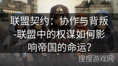 联盟契约：协作与背叛-联盟中的权谋如何影响帝国的命运？