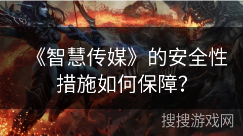 《智慧传媒》的安全性措施如何保障？