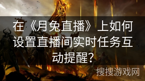 在《月兔直播》上如何设置直播间实时任务互动提醒？