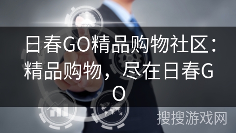 日春GO精品购物社区：精品购物，尽在日春GO
