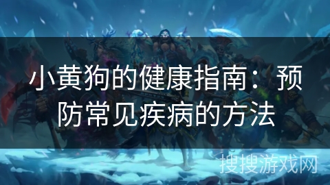 小黄狗的健康指南:预防常见疾病的方法 小黄狗的健康指南:预防常见疾病的方法