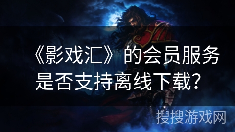 《影戏汇》的会员服务是否支持离线下载？