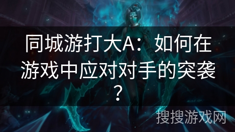 同城游打大A：如何在游戏中应对对手的突袭？