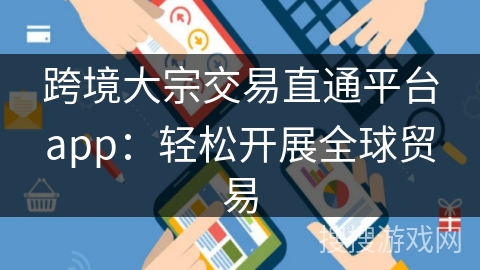 跨境大宗交易直通平台app：轻松开展全球贸易