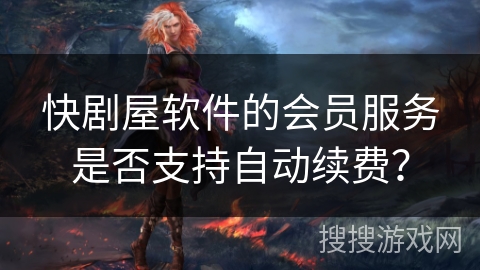 快剧屋软件的会员服务是否支持自动续费？