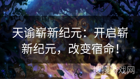天谕崭新纪元:开启崭新纪元,改变宿命! 天谕崭新纪元:开启崭新纪元,改变宿命!