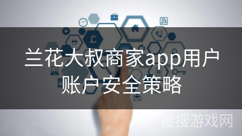 兰花大叔商家app用户账户安全策略
