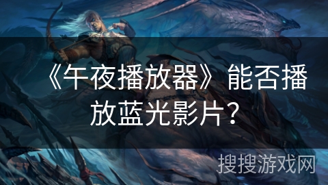 《午夜播放器》能否播放蓝光影片? 《午夜播放器》能否播放蓝光影片?