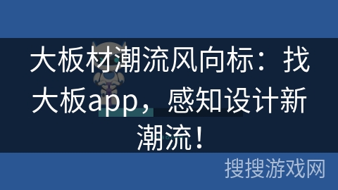 大板材潮流风向标:找大板app,感知设计新潮流! 大板材潮流风向标:找大板app,感知设计新潮流!