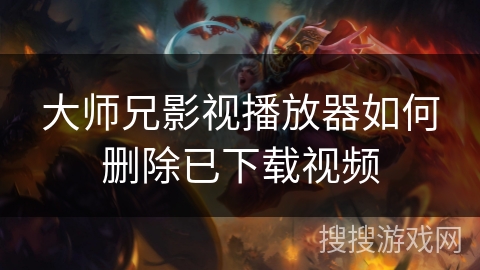 大师兄影视播放器如何删除已下载视频