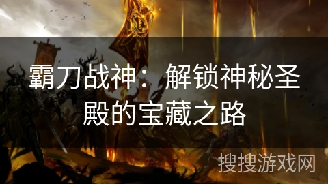 霸刀战神：解锁神秘圣殿的宝藏之路