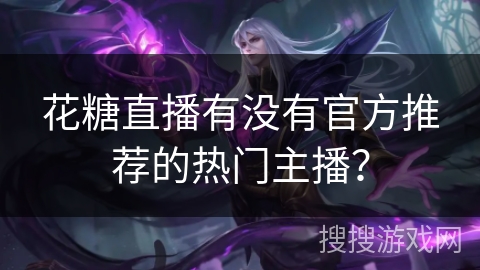 花糖直播有没有官方推荐的热门主播？