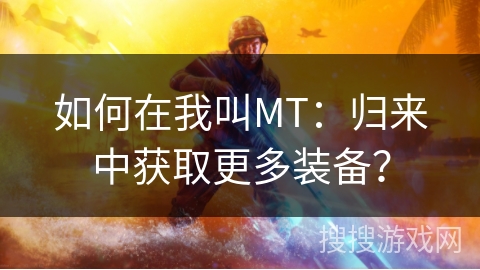 如何在我叫MT：归来中获取更多装备？