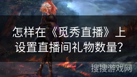 怎样在《觅秀直播》上设置直播间礼物数量？