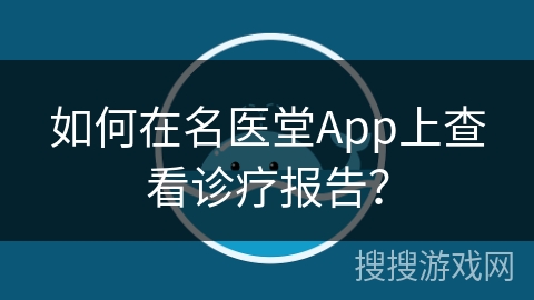 如何在名医堂App上查看诊疗报告？