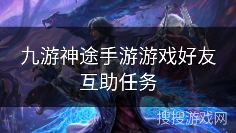 九游神途手游游戏好友互助任务