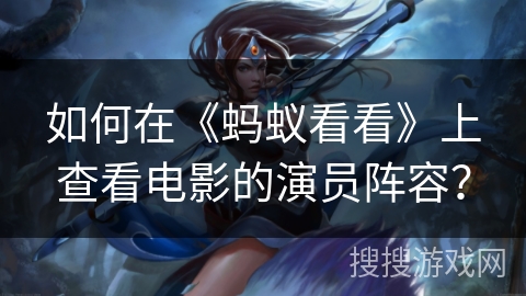 如何在《蚂蚁看看》上查看电影的演员阵容？