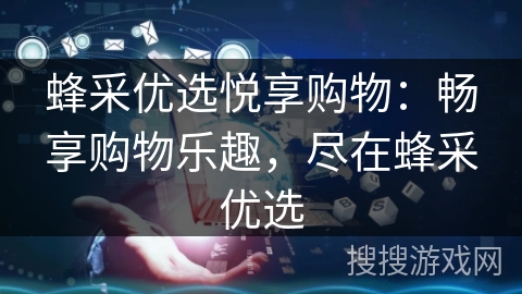 蜂采优选悦享购物：畅享购物乐趣，尽在蜂采优选